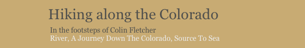             Hiking along the Colorado
                         In the footsteps of Colin Fletcher
                         River, A Journey Down The Colorado, Source To Sea