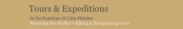             Tours & Expeditions
                         In the footsteps of Colin Fletcher
                         Retracing the Walker • Hiking & Backpacking tours
